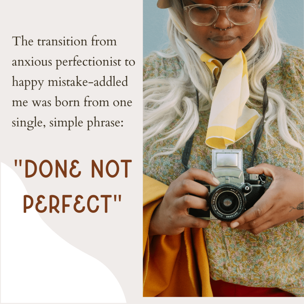 Image of young woman holding vintage camera with text saying, "the transition from anxious perfectionist to happy mistake-addled me was born from one single simple phrase: Done Not Perfect".