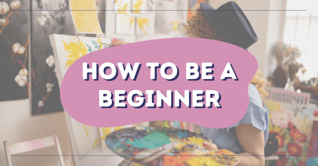 How To Be A Beginner: Learn New Skills Like a Pro