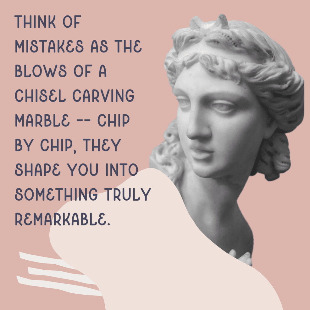 This image emphasizes the article's quote, "Think of mistakes as the blows of a chisel carving marble -- chip by chip, they shape you into something truly remarkable."